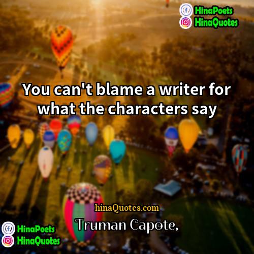 Truman Capote Quotes | You can't blame a writer for what